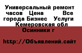 Универсальный ремонт часов › Цена ­ 100 - Все города Бизнес » Услуги   . Кемеровская обл.,Осинники г.